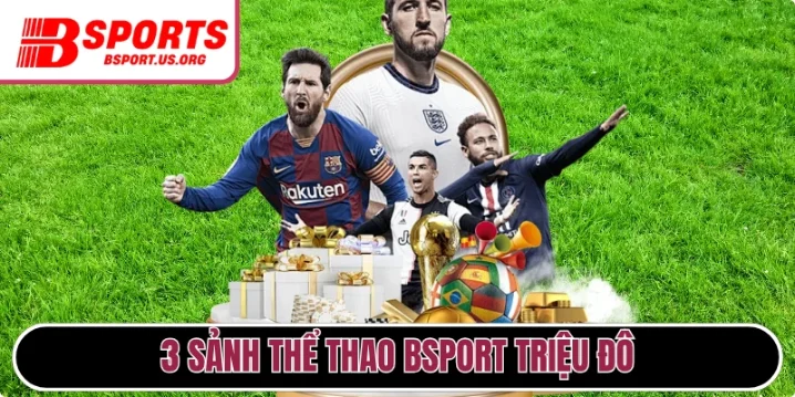 3 sảnh thể thao Bsport triệu đô siêu ăn khách