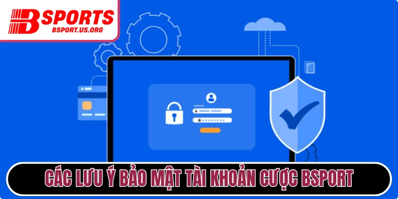 Các lưu ý bảo mật tài khoản cược Bsport