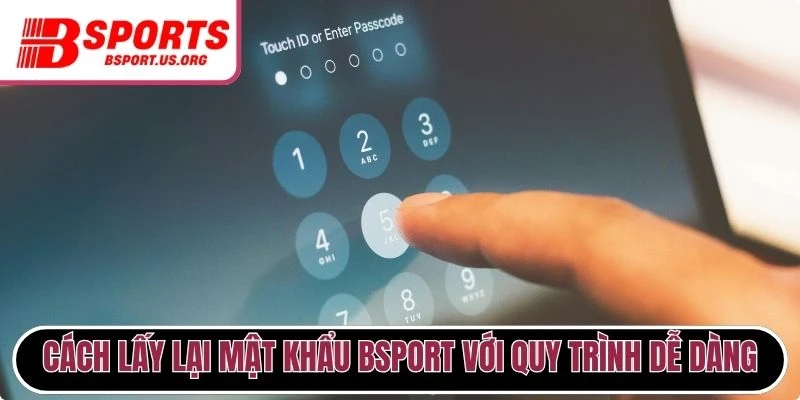 Cách lấy lại mật khẩu Bsport với quy trình dễ dàng
