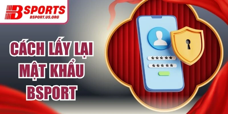 Cách Lấy Lại Mật Khẩu Bsport | Chi Tiết Từ A Đến Z