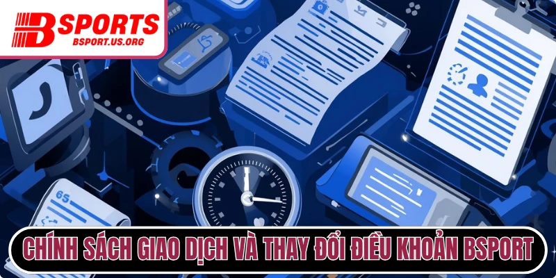Chính sách giao dịch và thay đổi điều khoản Bsport