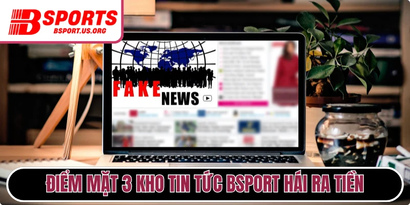 Điểm mặt 3 kho tin tức Bsport hái ra tiền