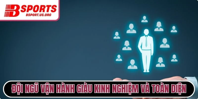 Đội ngũ vận hành giàu kinh nghiệm và toàn diện
