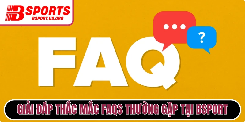 Giải đáp thắc mắc FAQs thường gặp tại Bsport