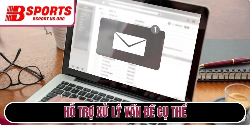 Hỗ trợ xử lý vấn đề cụ thể