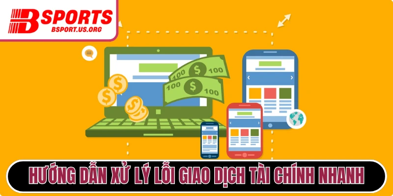  Hướng dẫn xử lý lỗi giao dịch tài chính nhanh