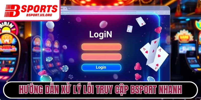  Hướng dẫn xử lý lỗi truy cập Bsport nhanh