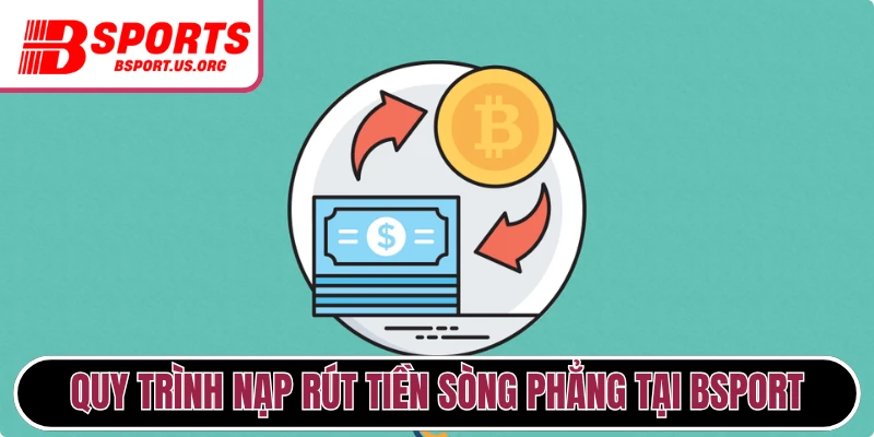 Quy trình nạp rút tiền sòng phẳng tại Bsport