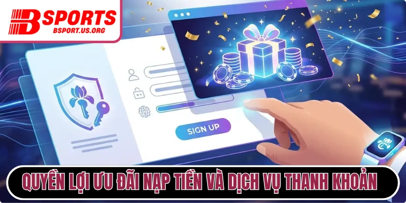  Quyền lợi ưu đãi nạp tiền và dịch vụ thanh khoản