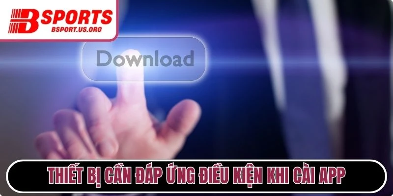 Thiết bị cần đáp ứng điều kiện khi cài app