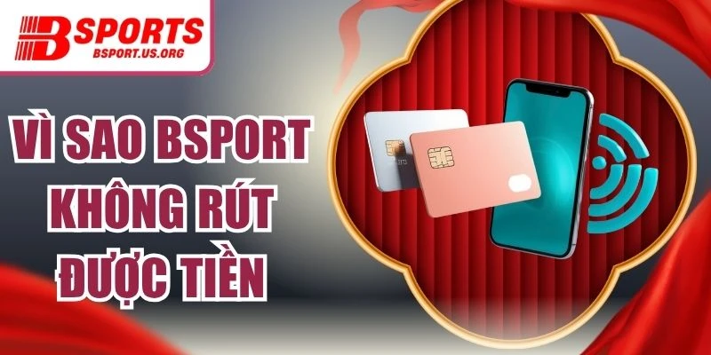 Vì Sao Bsport Không Rút Được Tiền | Cách Xử Lý Hiệu Quả